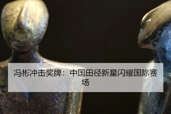冯彬冲击奖牌：中国田径新星闪耀国际赛场